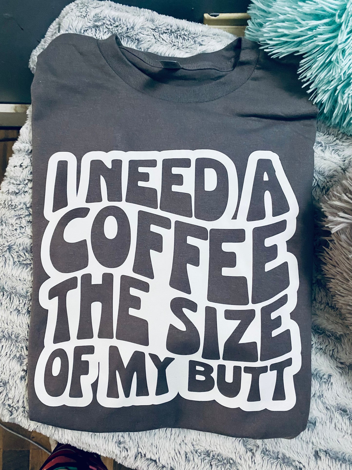I Need a Coffee the Size of My Butt
